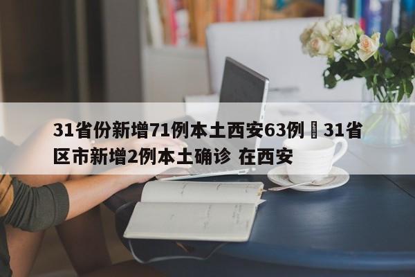 31省份新增71例本土西安63例›31省区市新增2例本土确诊 在西安
