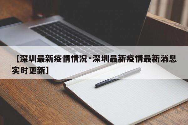 【深圳最新疫情情况·深圳最新疫情最新消息实时更新】