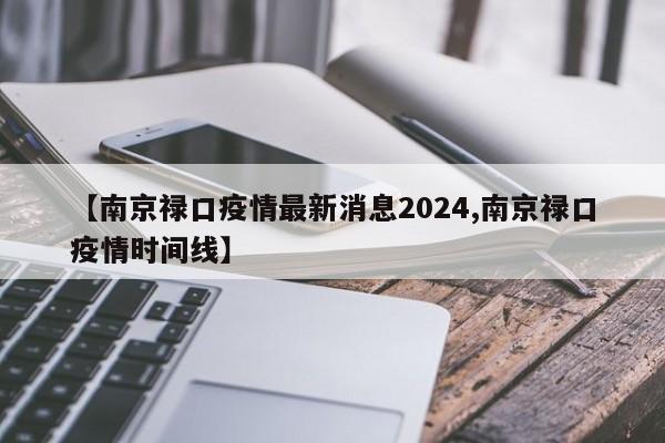 【南京禄口疫情最新消息2024,南京禄口疫情时间线】