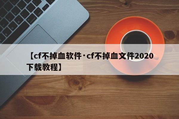 【cf不掉血软件·cf不掉血文件2020下载教程】