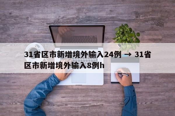 31省区市新增境外输入24例 → 31省区市新增境外输入8例h